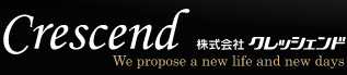 Crescend　株式会社クレッシェンド　We propose a new life and days